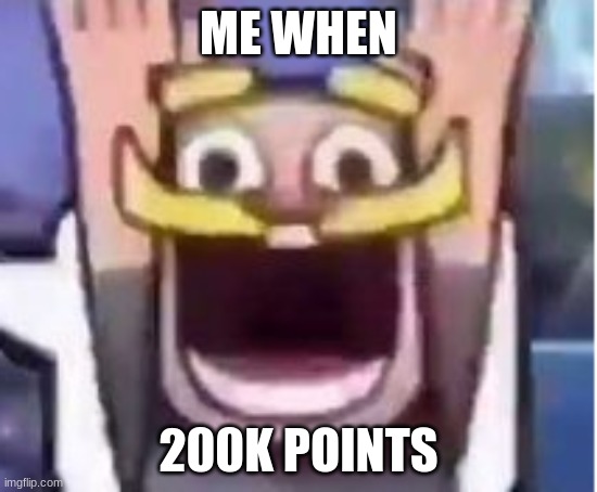 ME WHEN 200K POINTS | made w/ Imgflip meme maker