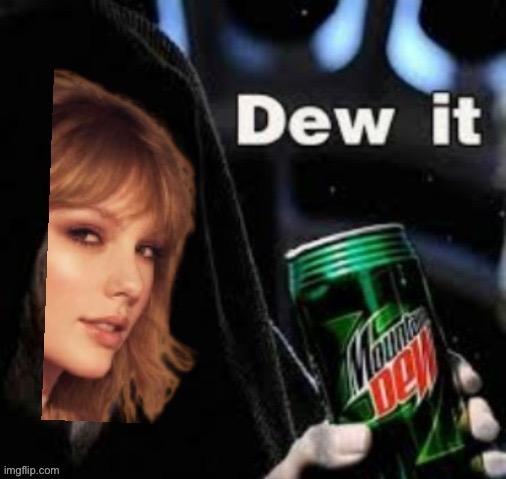 Taylor Swift dew it | image tagged in taylor swift dew it | made w/ Imgflip meme maker