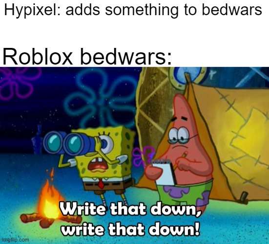 Can roblox just stop copying games for 1 second? | Hypixel: adds something to bedwars; Roblox bedwars: | image tagged in blank white template,write that down,funny memes,gaming | made w/ Imgflip meme maker