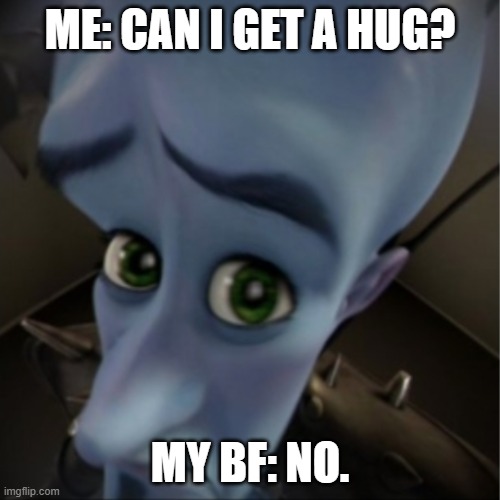 Megamind peeking | ME: CAN I GET A HUG? MY BF: NO. | image tagged in megamind peeking | made w/ Imgflip meme maker