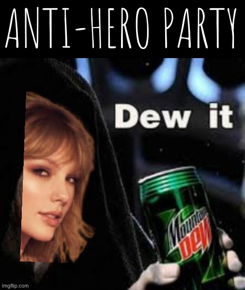Anti-hero confirmed | ANTI-HERO PARTY | image tagged in taylor swift dew it,taylor,swift,is,a,psy-op | made w/ Imgflip meme maker