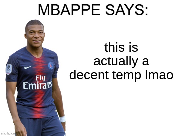 . | this is actually a decent temp lmao | image tagged in mbappe says | made w/ Imgflip meme maker