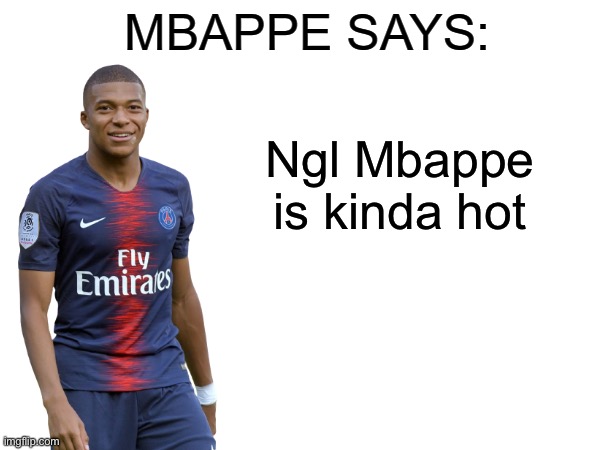 Mbappe says | Ngl Mbappe is kinda hot | image tagged in mbappe says | made w/ Imgflip meme maker