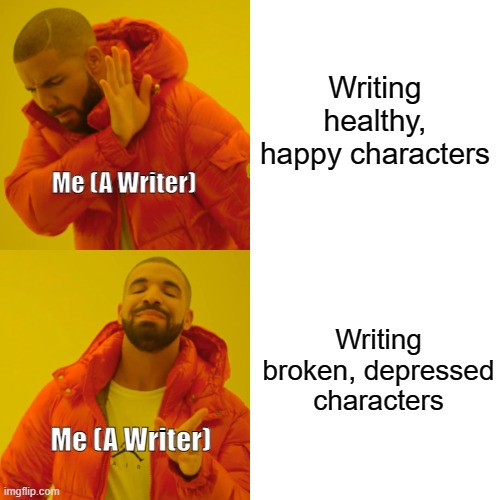 Can any other writers relate | Writing healthy, happy characters; Me (A Writer); Writing broken, depressed characters; Me (A Writer) | image tagged in memes,drake hotline bling | made w/ Imgflip meme maker