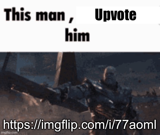 This man, _____ him | Upvote; https://imgflip.com/i/77aoml | image tagged in this man _____ him | made w/ Imgflip meme maker