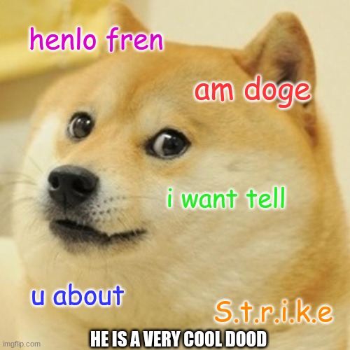 GO UPVOTE HIS MEMES RN SO HE CAN GET TO 160k! | henlo fren; am doge; i want tell; u about; S.t.r.i.k.e; HE IS A VERY COOL DOOD | image tagged in memes,doge,strike | made w/ Imgflip meme maker