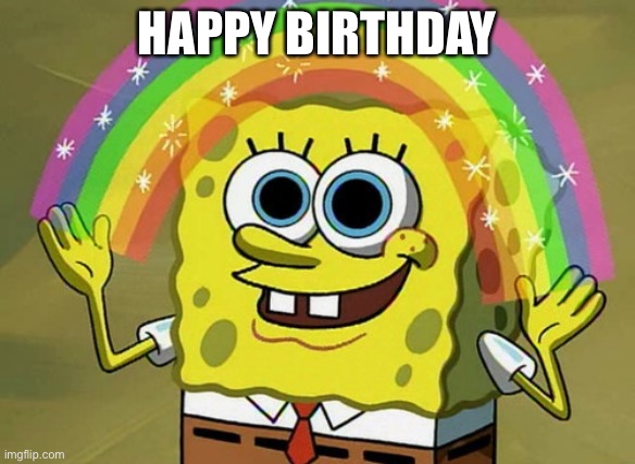 Imagination Spongebob Meme | HAPPY BIRTHDAY | image tagged in memes,imagination spongebob | made w/ Imgflip meme maker
