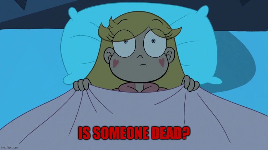 Star Butterfly Awake | IS SOMEONE DEAD? | image tagged in star butterfly awake | made w/ Imgflip meme maker