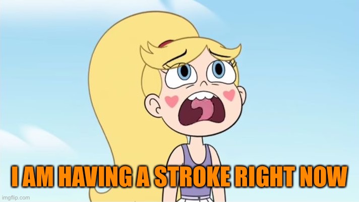 Star butterfly | I AM HAVING A STROKE RIGHT NOW | image tagged in star butterfly | made w/ Imgflip meme maker