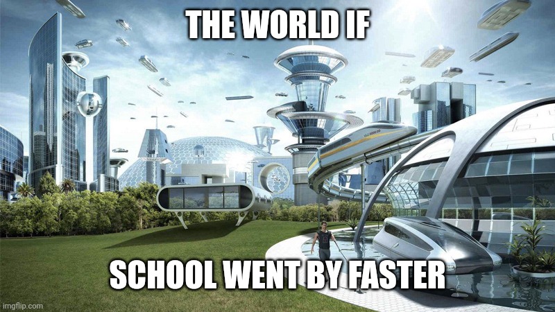 The future world if | THE WORLD IF SCHOOL WENT BY FASTER | image tagged in the future world if | made w/ Imgflip meme maker