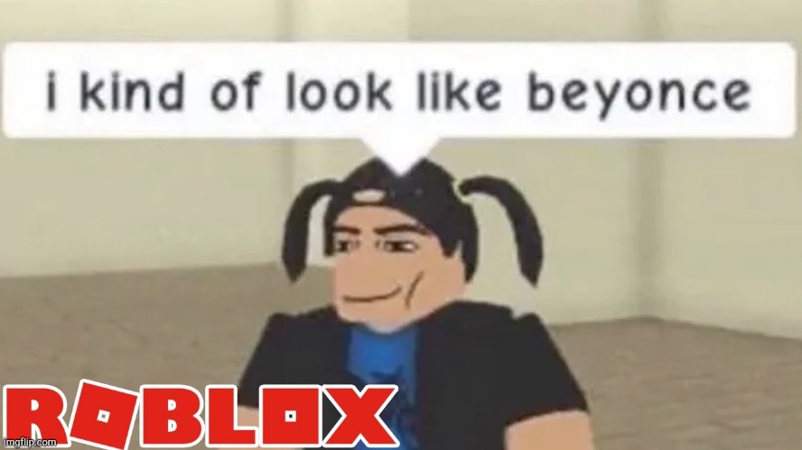 Really? | image tagged in roblox,beyonce,lol,really | made w/ Imgflip meme maker