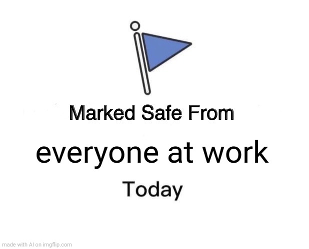 Marked Safe From | everyone at work | image tagged in memes,marked safe from | made w/ Imgflip meme maker