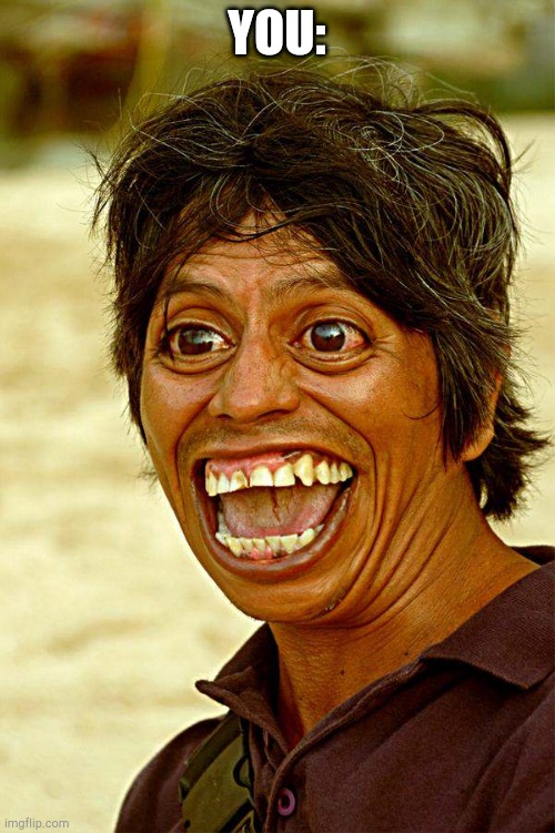 ugly face  | YOU: | image tagged in ugly face | made w/ Imgflip meme maker