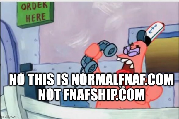 NO THIS IS PATRICK | NO THIS IS NORMALFNAF.COM NOT FNAFSHIP.COM | image tagged in no this is patrick | made w/ Imgflip meme maker