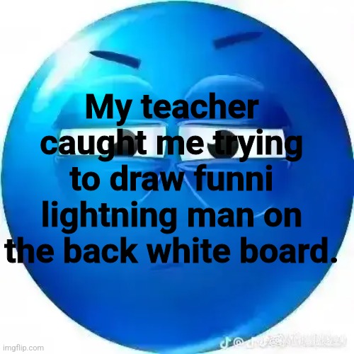 My teacher caught me trying to draw funni lightning man on the back white board. | made w/ Imgflip meme maker