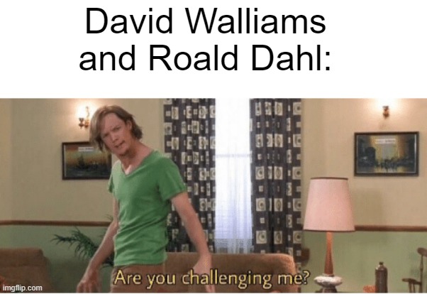 are you challenging me | David Walliams and Roald Dahl: | image tagged in are you challenging me | made w/ Imgflip meme maker