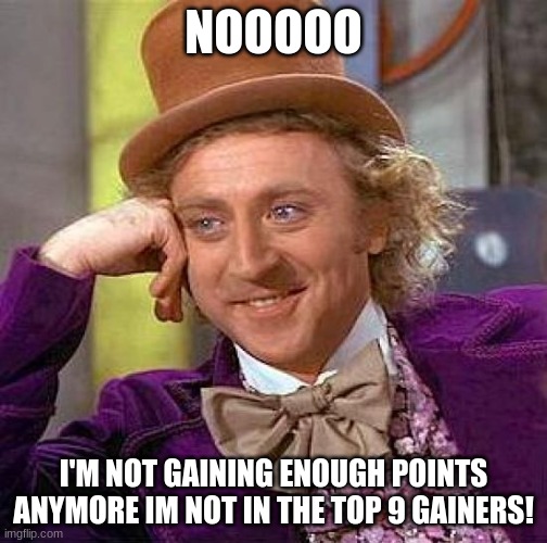 Creepy Condescending Wonka | NOOOOO; I'M NOT GAINING ENOUGH POINTS ANYMORE IM NOT IN THE TOP 9 GAINERS! | image tagged in memes,creepy condescending wonka | made w/ Imgflip meme maker