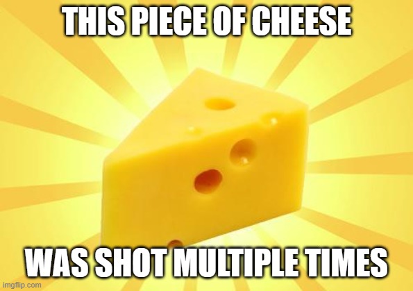 My man is still alive. | THIS PIECE OF CHEESE WAS SHOT MULTIPLE TIMES | image tagged in cheese time | made w/ Imgflip meme maker