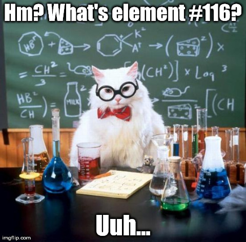 He may seem stumped, but if you think about it... | Hm? What's element #116? Uuh... | image tagged in memes,chemistry cat | made w/ Imgflip meme maker