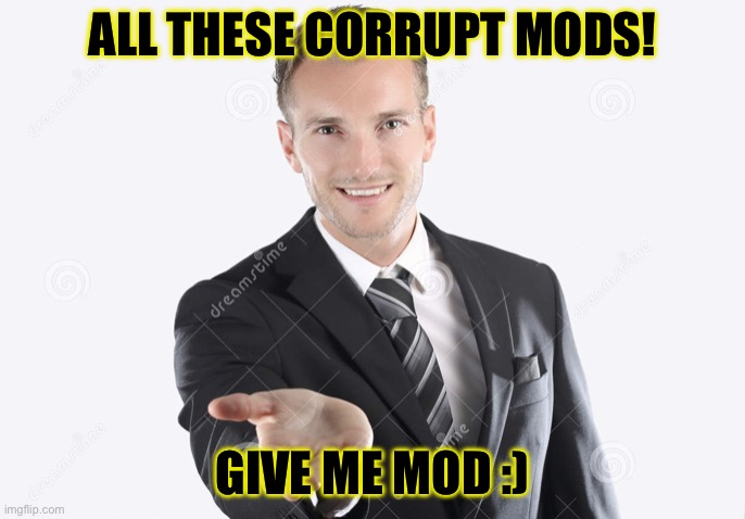 Idk it seems like a good idea and remove this guys moderation https://imgflip.com/user/.Daniels. | ALL THESE CORRUPT MODS! GIVE ME MOD :) | image tagged in gimme | made w/ Imgflip meme maker