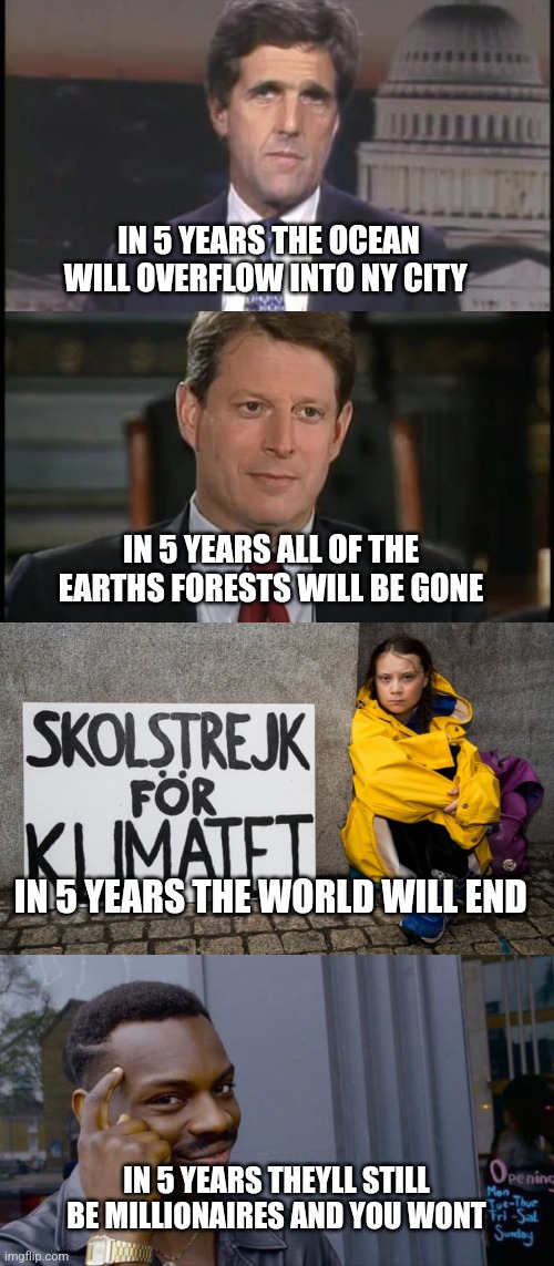 IN 5 YEARS THE OCEAN WILL OVERFLOW INTO NY CITY; IN 5 YEARS ALL OF THE EARTHS FORESTS WILL BE GONE; IN 5 YEARS THE WORLD WILL END; IN 5 YEARS THEYLL STILL BE MILLIONAIRES AND YOU WONT | image tagged in memes,roll safe think about it | made w/ Imgflip meme maker