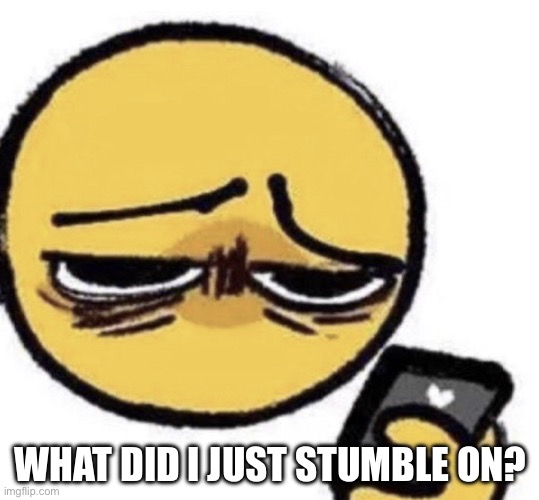 Seriously | WHAT DID I JUST STUMBLE ON? | image tagged in seriously | made w/ Imgflip meme maker