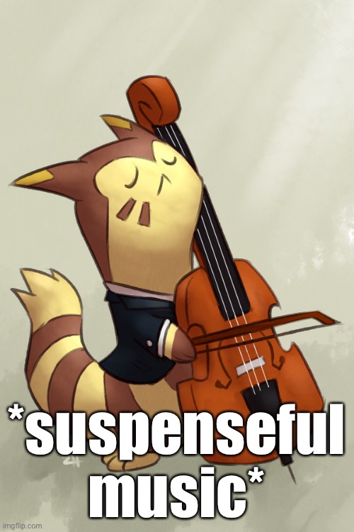 Furret music | *suspenseful music* | image tagged in furret music | made w/ Imgflip meme maker