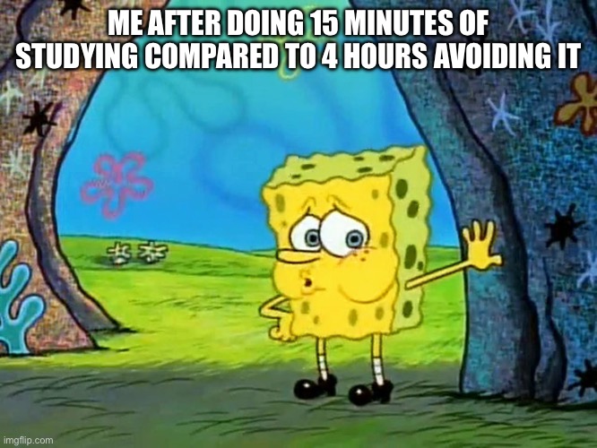 Procrastination (yay) | ME AFTER DOING 15 MINUTES OF STUDYING COMPARED TO 4 HOURS AVOIDING IT | image tagged in exhausted spongebob | made w/ Imgflip meme maker