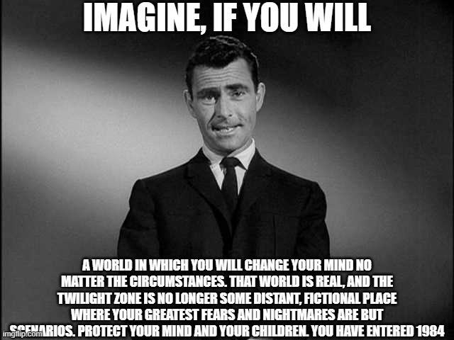 rod serling twilight zone | IMAGINE, IF YOU WILL A WORLD IN WHICH YOU WILL CHANGE YOUR MIND NO MATTER THE CIRCUMSTANCES. THAT WORLD IS REAL, AND THE TWILIGHT ZONE IS NO | image tagged in rod serling twilight zone | made w/ Imgflip meme maker