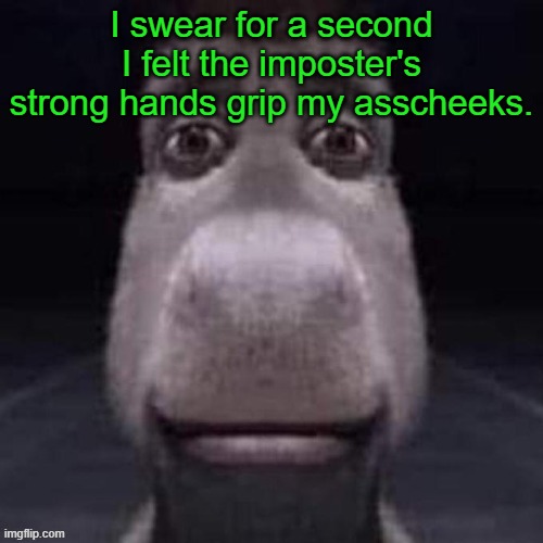 5 | I swear for a second I felt the imposter's strong hands grip my asscheeks. | image tagged in 50' | made w/ Imgflip meme maker