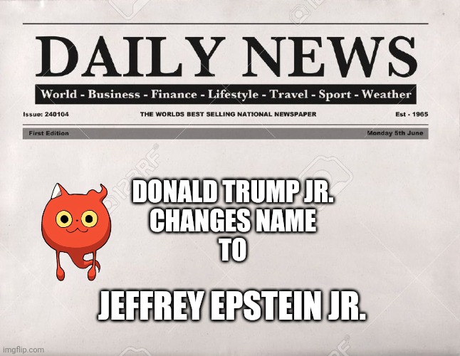 The DNA results are in! | DONALD TRUMP JR.
CHANGES NAME
TO; JEFFREY EPSTEIN JR. | image tagged in newspaper | made w/ Imgflip meme maker