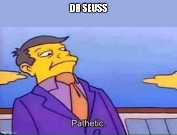 skinner pathetic | DR SEUSS | image tagged in skinner pathetic | made w/ Imgflip meme maker