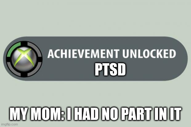 achievement unlocked | PTSD; MY MOM: I HAD NO PART IN IT | image tagged in achievement unlocked | made w/ Imgflip meme maker