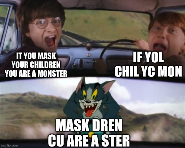 Tom chasing Harry and Ron Weasly | IT YOU MASK YOUR CHILDREN YOU ARE A MONSTER IF YOL CHIL YC MON MASK DREN CU ARE A STER | image tagged in tom chasing harry and ron weasly | made w/ Imgflip meme maker