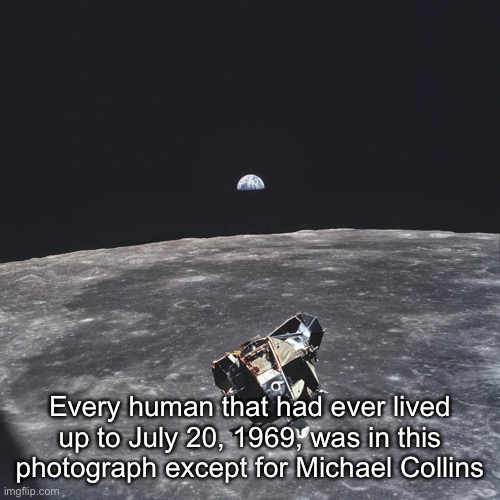 Every human that had ever lived up to July 20, 1969, was in this photograph except for Michael Collins | made w/ Imgflip meme maker