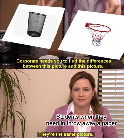 It has the same effect when you miss too | Students when they need to throw away a paper | image tagged in memes,they're the same picture | made w/ Imgflip meme maker