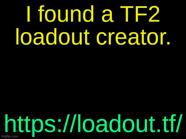 drizzy text temp | I found a TF2 loadout creator. https://loadout.tf/ | image tagged in drizzy text temp | made w/ Imgflip meme maker