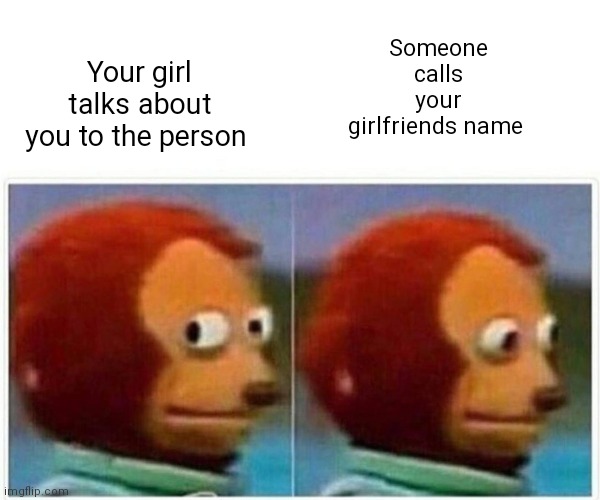 Your girl if someone calls her she'll bring you up | Your girl talks about you to the person; Someone calls your girlfriends name | image tagged in memes,monkey puppet,funny memes,dude if your girl | made w/ Imgflip meme maker