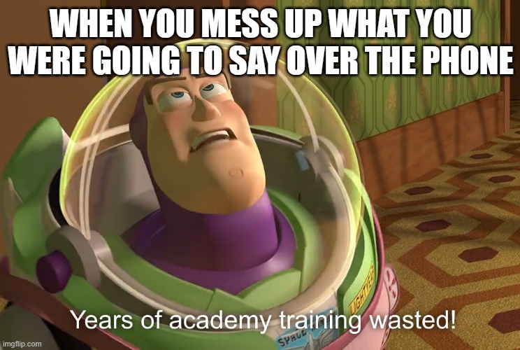 years of academy training wasted | WHEN YOU MESS UP WHAT YOU WERE GOING TO SAY OVER THE PHONE | image tagged in years of academy training wasted | made w/ Imgflip meme maker