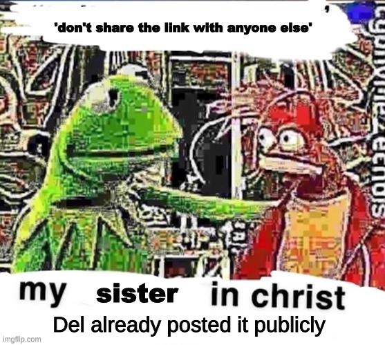 my Blank in christ | 'don't share the link with anyone else' sister Del already posted it publicly | image tagged in my blank in christ | made w/ Imgflip meme maker