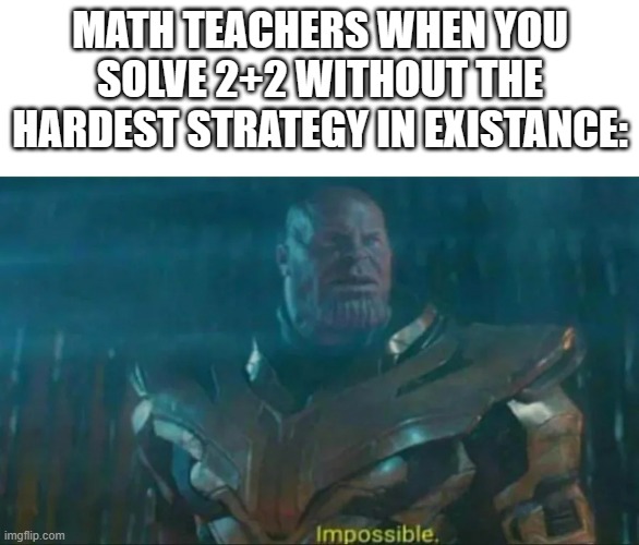 Thanos Impossible | MATH TEACHERS WHEN YOU SOLVE 2+2 WITHOUT THE HARDEST STRATEGY IN EXISTANCE: | image tagged in thanos impossible | made w/ Imgflip meme maker
