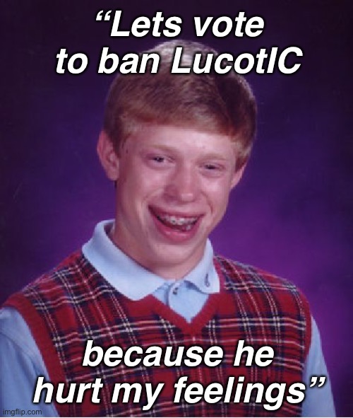 @Crunch. | “Lets vote to ban LucotIC; because he hurt my feelings” | image tagged in memes,bad luck brian | made w/ Imgflip meme maker
