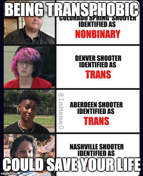 blown transexual | BEING TRANSPHOBIC; COULD SAVE YOUR LIFE | image tagged in trans,school shooter,shooter,blank red maga hat | made w/ Imgflip meme maker