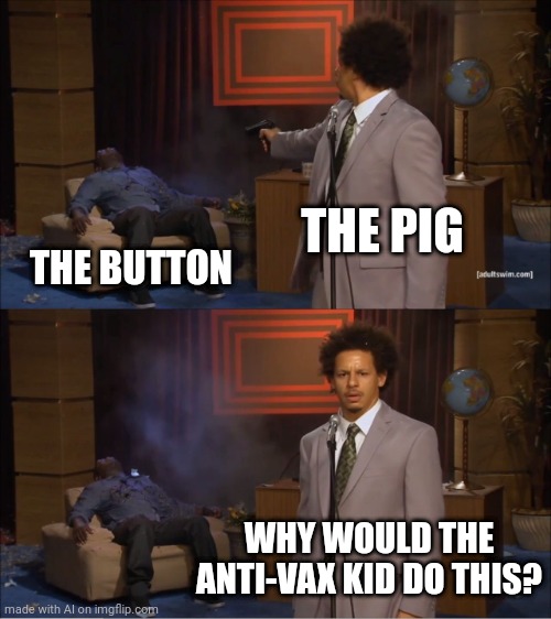 Who Killed Hannibal Meme | THE PIG; THE BUTTON; WHY WOULD THE ANTI-VAX KID DO THIS? | image tagged in memes,who killed hannibal | made w/ Imgflip meme maker
