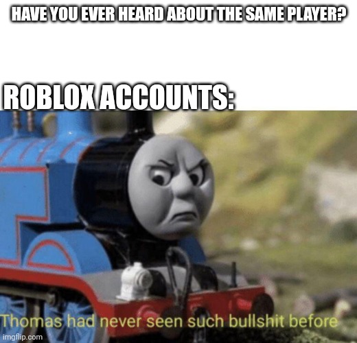 Haha, same | HAVE YOU EVER HEARD ABOUT THE SAME PLAYER? ROBLOX ACCOUNTS: | image tagged in thomas had never seen such bullshit before,memes | made w/ Imgflip meme maker
