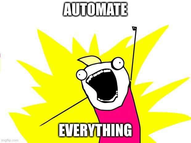 Automate Everything | AUTOMATE; EVERYTHING | image tagged in all the things | made w/ Imgflip meme maker