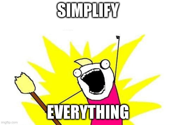 Simplify Everything | SIMPLIFY; EVERYTHING | image tagged in memes,x all the y | made w/ Imgflip meme maker