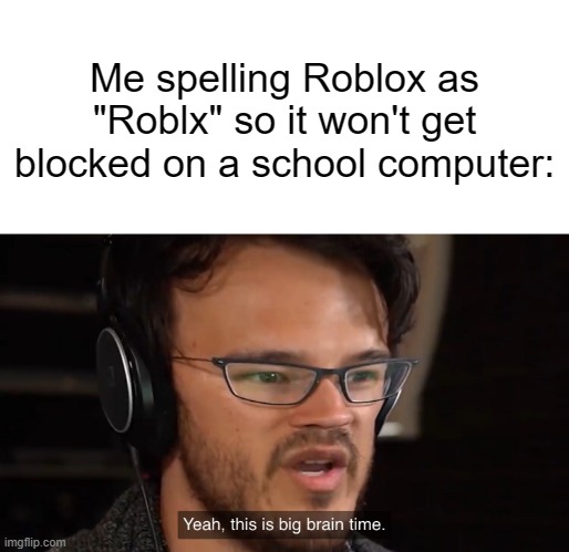 900 IQ | Me spelling Roblox as "Roblx" so it won't get blocked on a school computer: | image tagged in yeah this is big brain time | made w/ Imgflip meme maker