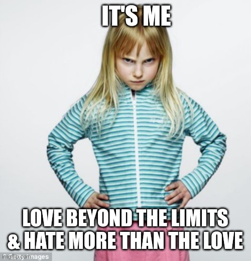 angry girl | IT'S ME; LOVE BEYOND THE LIMITS & HATE MORE THAN THE LOVE | image tagged in angry girl | made w/ Imgflip meme maker
