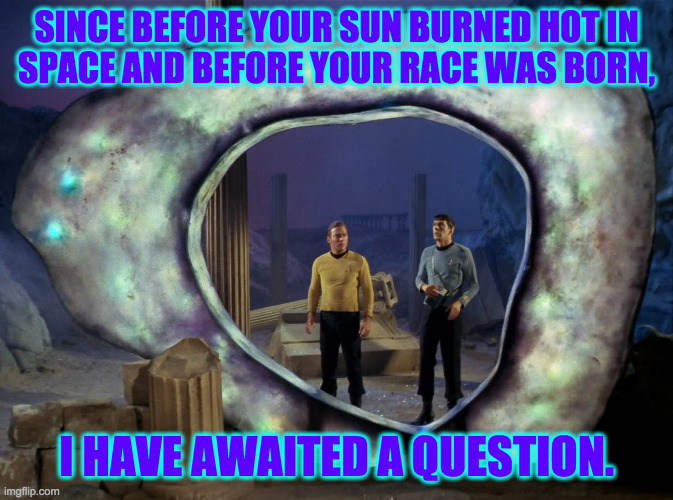 SINCE BEFORE YOUR SUN BURNED HOT IN
SPACE AND BEFORE YOUR RACE WAS BORN, I HAVE AWAITED A QUESTION. | made w/ Imgflip meme maker